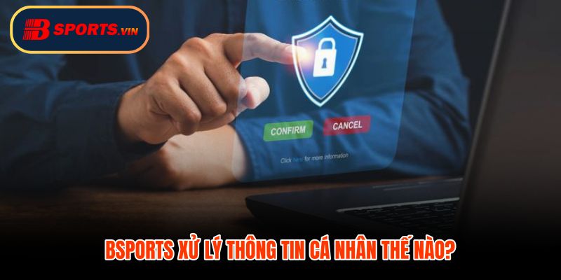 Quy trình xử lý thông tin cá nhân theo chính sách bảo mật
