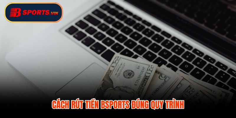 Rút tiền Bsports đúng quy trình xác minh và đối chiếu