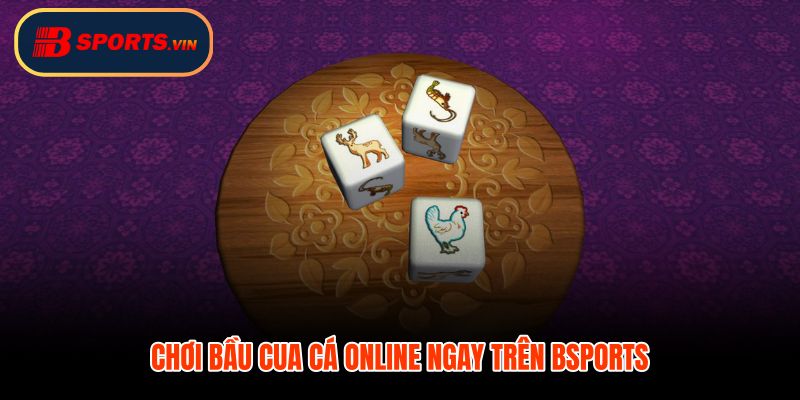 Bầu cua cá online trên Bsports với thao tác vào bàn nhanh