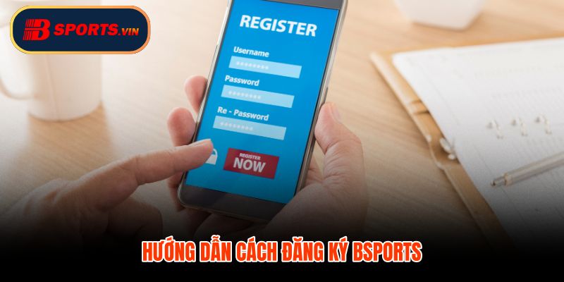 Đăng ký Bsports từng bước mở tài khoản nhanh gọn